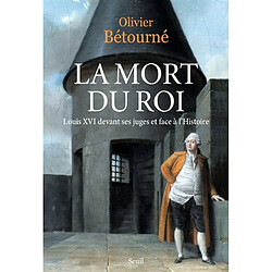 La mort du roi : Louis XVI devant ses juges et face à l'histoire