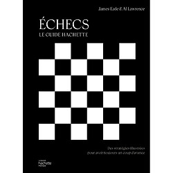 Echecs : le guide Hachette : des stratégies illustrées pour avoir toujours un coup d'avance