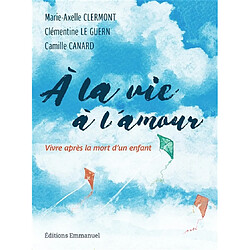 A la vie, à l'amour : vivre après la mort d'un enfant - Occasion