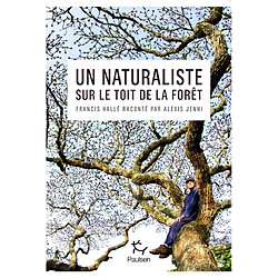 Un naturaliste sur le toit de la forêt : Francis Hallé raconté par Alexis Jenni