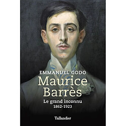 Maurice Barrès : le grand inconnu : 1862-1923