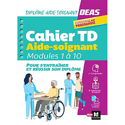 Cahier TD aide-soignant : modules 1 à 10 : DEAS, diplôme aide-soignant