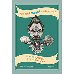 Que ferait Nietzsche à ma place ? : la philo appliquée à mon quotidien