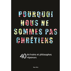 Pourquoi nous ne sommes pas chrétiens : 40 écrivains et philosophes, 40 réponses - Occasion