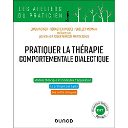 Pratiquer la thérapie comportementale dialectique : modèle théorique et modèles d'application, la pratique pas à pas, les outils cliniques : dialectical behavior therapy, DBT