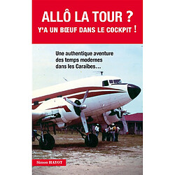 Allô la tour ? : y'a un boeuf dans le cockpit ! : une authentique aventure des temps modernes dans les Caraïbes...