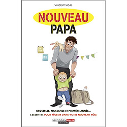 Nouveau papa : grossesse, naissance et première année... : l'essentiel pour réussir dans votre nouveau rôle