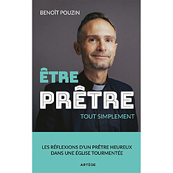 Etre prêtre : tout simplement : les réflexions d'un prêtre heureux dans une Eglise tourmentée - Occasion