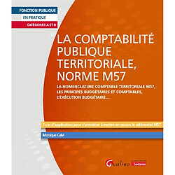 La comptabilité publique territoriale, norme M57 : la nomenclature comptable territoriale M57, les principes budgétaires et comptables, l'exécution budgétaire... : 7 cas d'application pour s'entraîner à mettre en oeuvre le référentiel M57, catégories A et B