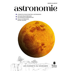 Astronomie : l'essentiel pour s'initier à l'astronomie, astuces pour préparer vos séances d'observation, mieux comprendre notre univers