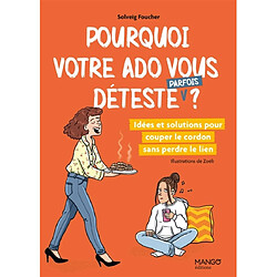 Pourquoi votre ado vous déteste (parfois) ? : idées et solutions pour couper le cordon sans perdre le lien