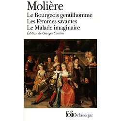 Le Bourgeois gentilhomme. Les Femmes savantes. Le Malade imaginaire