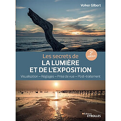 Les secrets de la lumière et de l'exposition : visualisation, réglages, prise de vue, post-traitement