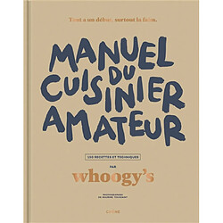 Manuel du cuisinier amateur. Tout a un début, surtout la faim : 150 recettes et techniques