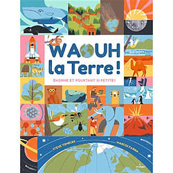 Waouh la Terre ! : énorme et pourtant si petite !