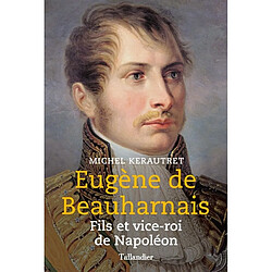 Eugène de Beauharnais : fils et vice-roi de Napoléon