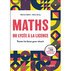 Maths du lycée à la licence : toutes les bases pour réussir : cours et 250 exercices corrigés