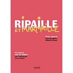 Ripaille et marmaille : 42 recettes pour les enfants (ou l'enfant qui est en vous)