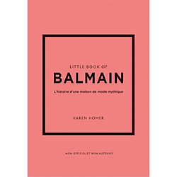 Little book of Balmain : l'histoire d'une maison de mode mythique : non officiel et non autorisé