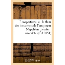 Bonapartiana, ou la fleur des bons mots de l'empereur Napoléon premier : anecdotes, jeux de mots : traits sublimes, pensées ingénieuses, etc. - Occasion