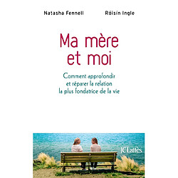 Ma mère et moi : comment approfondir ou réparer la relation la plus fondatrice de la vie