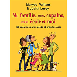 Ma famille, mes copains, mon école et moi : 160 réponses à mes petits et grands soucis