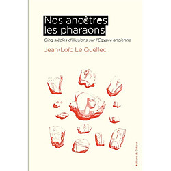 Nos ancêtres les pharaons : cinq siècles d'illusions sur l'Egypte ancienne