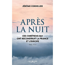 Après la nuit : ces chrétiens qui ont reconstruit la France et l'Europe : 1945-1954