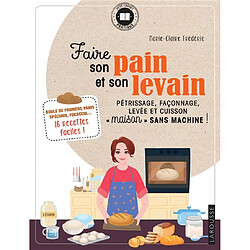 Faire son pain et son levain : pétrissage, façonnage, levée et cuisson maison sans machine ! : boule de froment, pains spéciaux, focaccia... 16 recettes faciles !