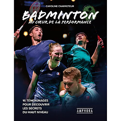 Badminton : au coeur de la performance : 16 témoignages pour découvrir les secrets du haut niveau