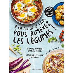 A la fin de ce livre vous aimerez les légumes ! : beignets, crumbles, gratins, tartes... : découvrez les légumes autrement !