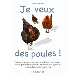 Je veux des poules ! : 50 recettes pratiques et rigolotes pour créer votre premier poulailler et installer au jardin les poulettes de vos rêves