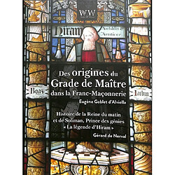 Des origines du grade de maître dans la franc-maçonnerie. La légende d'Hiram : histoire de la reine du matin et de Soliman, prince des génies