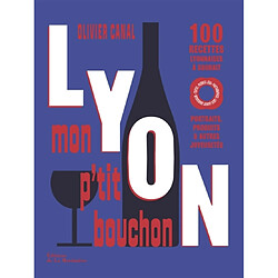 Lyon, mon p'tit bouchon : 100 recettes lyonnaises à souhait : portraits, produits & autres joyeusetés