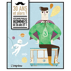 30 ans et alors ? : petit guide pour les hommes de 30 ans et +