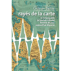 Rayés de la carte ou La remarquable (et parfois ridicule) histoire de pays aujourd'hui disparus