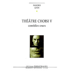 Théâtre choisi. Vol. 5. Comédies crues