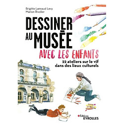 Dessiner au musée avec les enfants : 22 ateliers sur le vif dans les lieux culturels