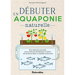 Débuter en aquaponie naturelle : une méthode naturelle pour produire des légumes et élever des poissons dans un système autonome