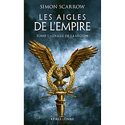 Les aigles de l'Empire. Vol. 1. L'aigle de la légion