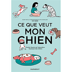 Ce que veut mon chien : guide illustré de l'éducation heureuse des chiens