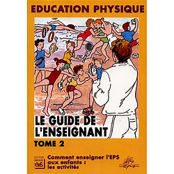 Le guide de l'enseignant : éducation physique. Vol. 2. Comment enseigner l'EPS aux enfants : les activités - Occasion