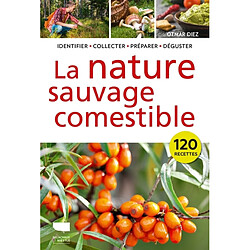 La nature sauvage comestible : identifier, collecter, préparer, déguster : 120 recettes