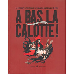 A bas la calotte ! : la caricature anticléricale et la séparation des églises et de l'Etat - Occasion