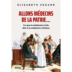 Allons médecins de la patrie... : ce que la médecine civile doit à la médecine militaire - Occasion