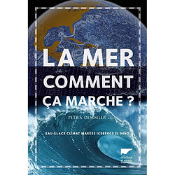 La mer, comment ça marche ? : eau, glace, climat, marées, icebergs, El Nino