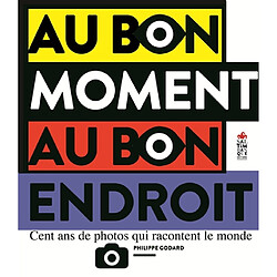 Au bon moment au bon endroit : cent ans de photos qui racontent le monde