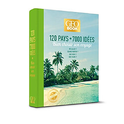 Geobook : 120 pays, 7.000 idées : bien choisir son voyage, où aller ? Quand partir ? Que voir ? Que faire ?