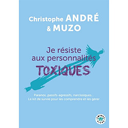 Je résiste aux personnalités toxiques (et autres casse-pieds) : paranos, passifs-agressifs, narcissiques... : le kit de survie pour les comprendre et les gérer