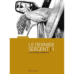 Esthétique des brutes : le dernier sergent. Vol. 1. Les guerres immobiles : avril 1998-1er avril 2000